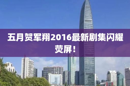 五月賀軍翔2016最新劇集閃耀熒屏！