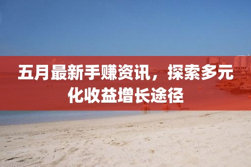五月最新手賺資訊，探索多元化收益增長(zhǎng)途徑