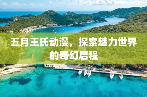 五月王氏動漫，探索魅力世界的奇幻啟程