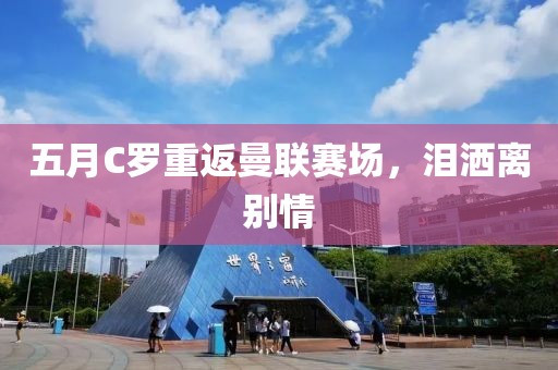 五月C羅重返曼聯(lián)賽場(chǎng)，淚灑離別情