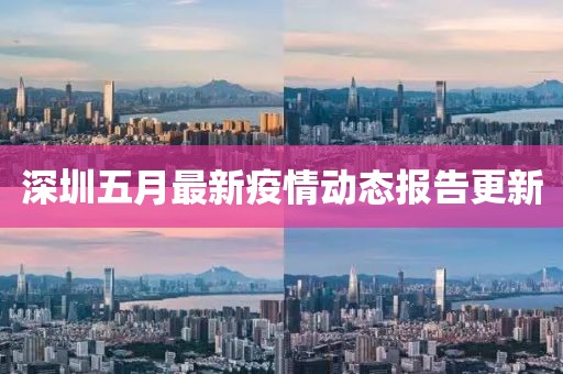 深圳五月最新疫情動態(tài)報告更新