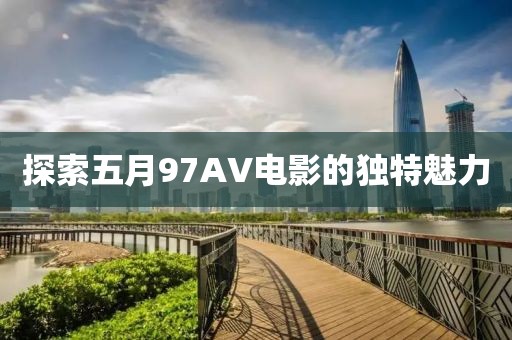 探索五月97AV電影的獨特魅力
