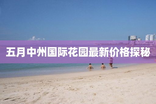 五月中州國(guó)際花園最新價(jià)格探秘