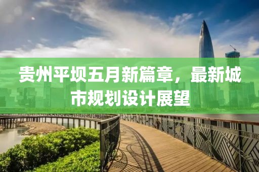 貴州平壩五月新篇章，最新城市規(guī)劃設計展望