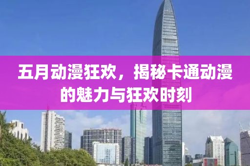 五月動(dòng)漫狂歡，揭秘卡通動(dòng)漫的魅力與狂歡時(shí)刻