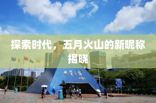 探索時代，五月火山的新昵稱揭曉
