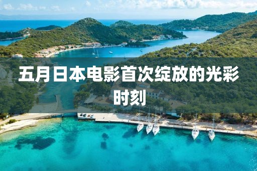 五月日本電影首次綻放的光彩時(shí)刻