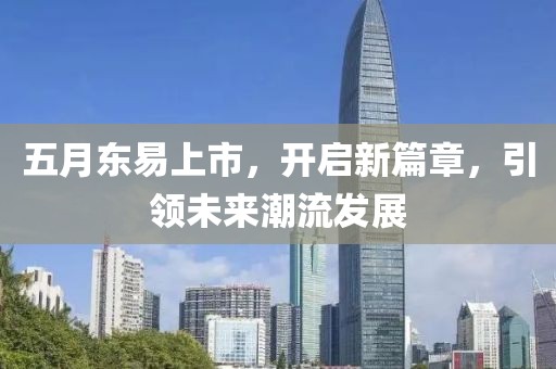 五月東易上市，開啟新篇章，引領未來潮流發(fā)展