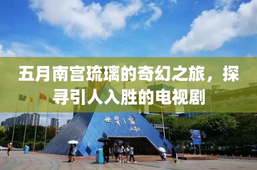 五月南宮琉璃的奇幻之旅，探尋引人入勝的電視劇