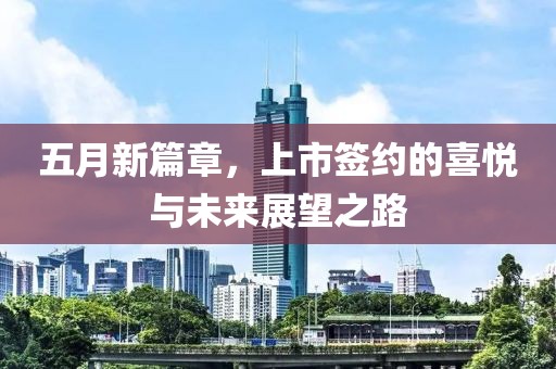 五月新篇章，上市簽約的喜悅與未來展望之路