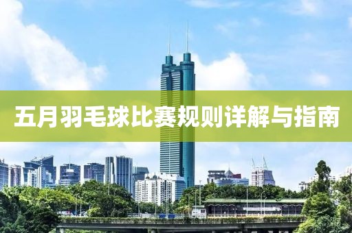 五月羽毛球比賽規(guī)則詳解與指南