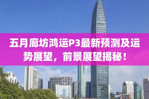 五月廊坊鴻運(yùn)P3最新預(yù)測及運(yùn)勢展望，前景展望揭秘！