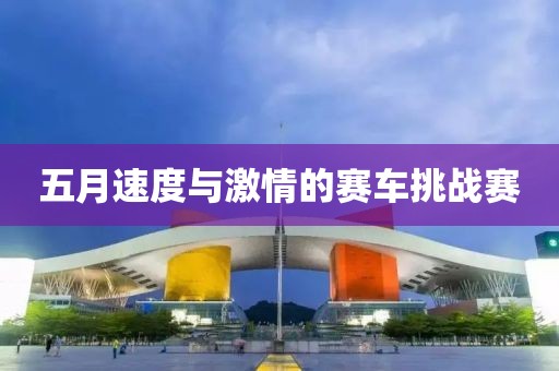 五月速度與激情的賽車挑戰(zhàn)賽