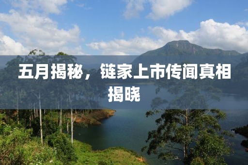 五月揭秘，鏈家上市傳聞真相揭曉
