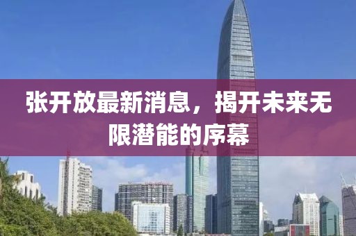 張開放最新消息，揭開未來無限潛能的序幕