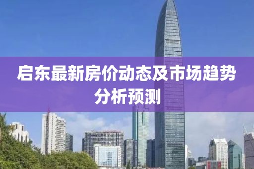 啟東最新房?jī)r(jià)動(dòng)態(tài)及市場(chǎng)趨勢(shì)分析預(yù)測(cè)