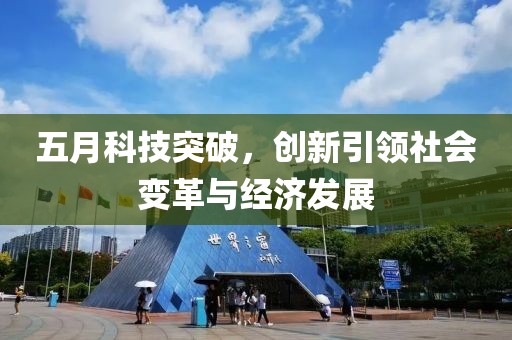 五月科技突破，創(chuàng)新引領(lǐng)社會(huì)變革與經(jīng)濟(jì)發(fā)展