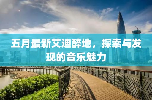 五月最新艾迪醉地，探索與發(fā)現(xiàn)的音樂魅力
