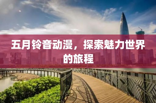 五月鈴音動(dòng)漫，探索魅力世界的旅程