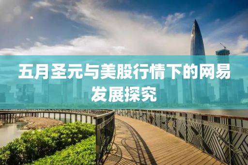 五月圣元與美股行情下的網(wǎng)易發(fā)展探究