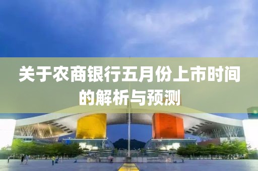 關(guān)于農(nóng)商銀行五月份上市時間的解析與預(yù)測
