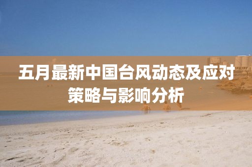 五月最新中國臺風動態(tài)及應對策略與影響分析