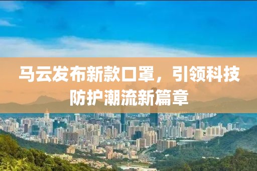 馬云發(fā)布新款口罩，引領(lǐng)科技防護潮流新篇章