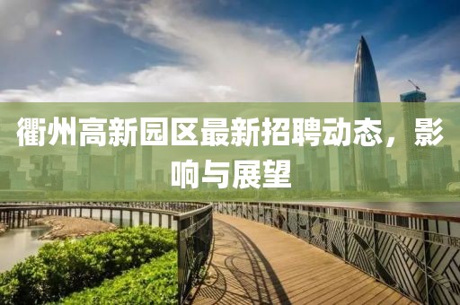 衢州高新園區(qū)最新招聘動態(tài)，影響與展望