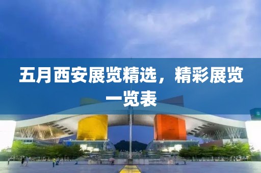 五月西安展覽精選，精彩展覽一覽表
