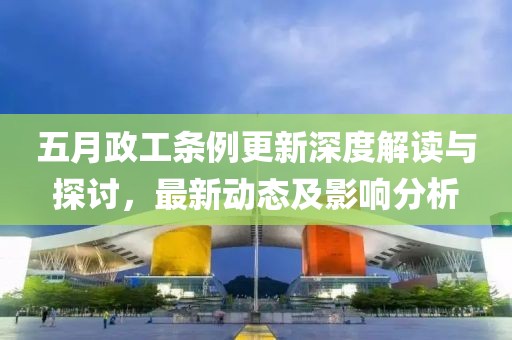 五月政工條例更新深度解讀與探討，最新動(dòng)態(tài)及影響分析