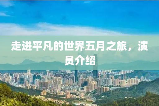 走進(jìn)平凡的世界五月之旅，演員介紹