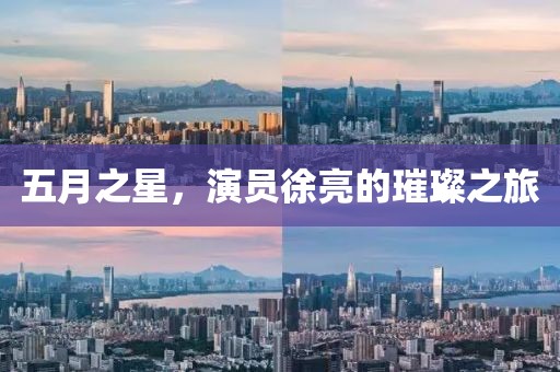 五月之星，演員徐亮的璀璨之旅