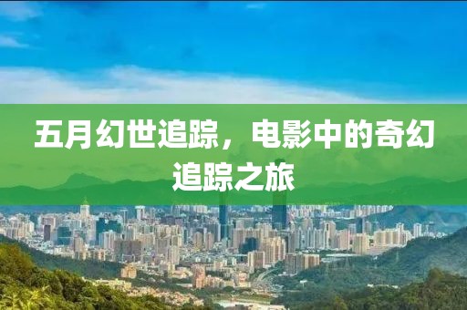 五月幻世追蹤，電影中的奇幻追蹤之旅