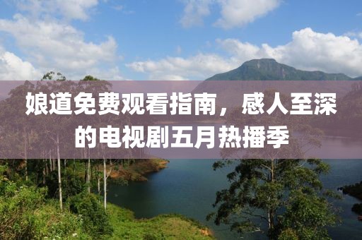 娘道免費(fèi)觀看指南，感人至深的電視劇五月熱播季