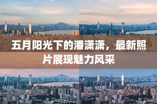 五月陽光下的潘瀟瀟，最新照片展現魅力風采