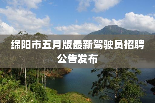 綿陽市五月版最新駕駛員招聘公告發(fā)布