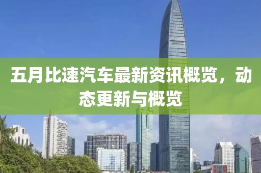 五月比速汽車(chē)最新資訊概覽，動(dòng)態(tài)更新與概覽