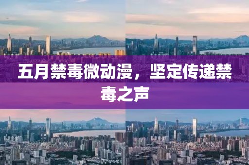 五月禁毒微動(dòng)漫，堅(jiān)定傳遞禁毒之聲