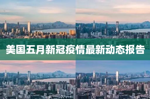 美國(guó)五月新冠疫情最新動(dòng)態(tài)報(bào)告