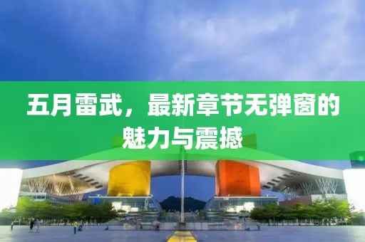 五月雷武，最新章節(jié)無(wú)彈窗的魅力與震撼
