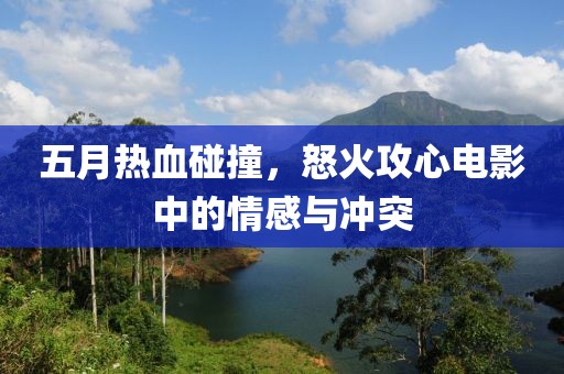 五月熱血碰撞，怒火攻心電影中的情感與沖突