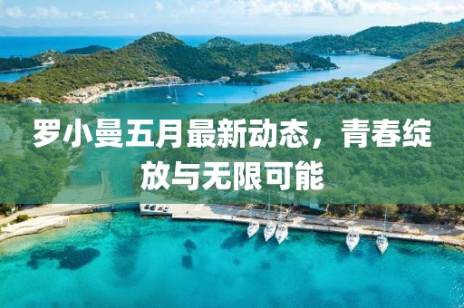 羅小曼五月最新動態(tài)，青春綻放與無限可能