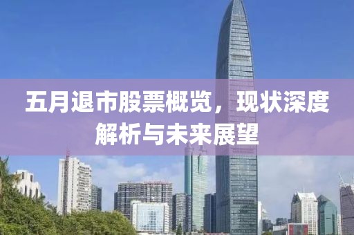 五月退市股票概覽，現(xiàn)狀深度解析與未來展望