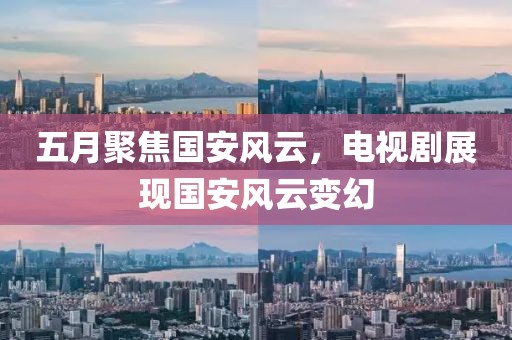 五月聚焦國安風(fēng)云，電視劇展現(xiàn)國安風(fēng)云變幻