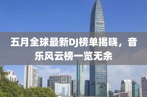 五月全球最新DJ榜單揭曉，音樂風(fēng)云榜一覽無余