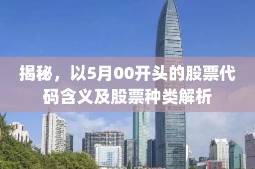 揭秘，以5月00開頭的股票代碼含義及股票種類解析