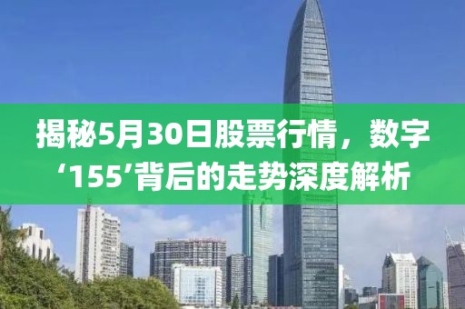 揭秘5月30日股票行情，數(shù)字‘155’背后的走勢深度解析