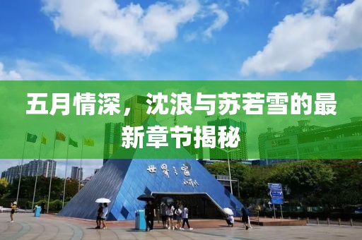 五月情深，沈浪與蘇若雪的最新章節(jié)揭秘