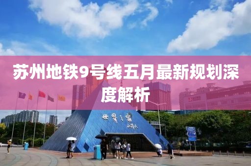 蘇州地鐵9號(hào)線五月最新規(guī)劃深度解析