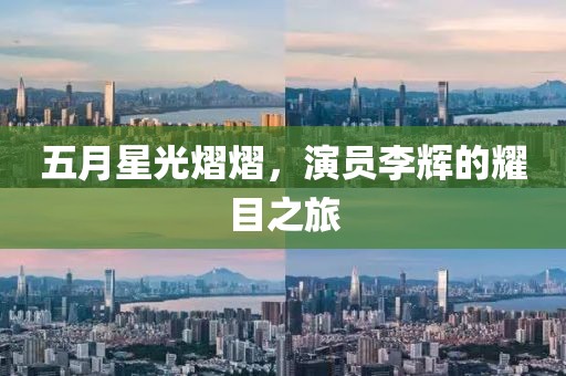 五月星光熠熠，演員李輝的耀目之旅